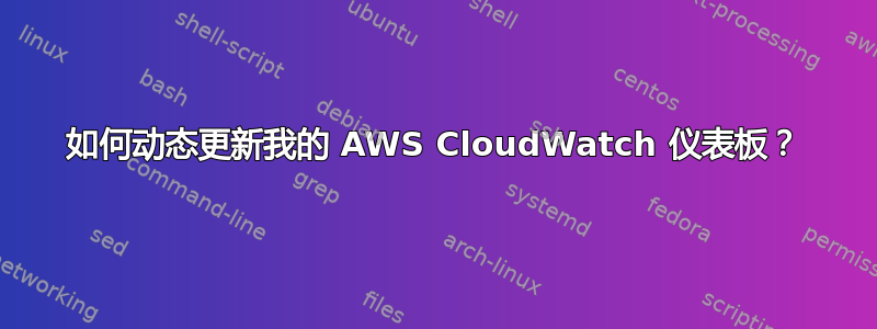 如何动态更新我的 AWS CloudWatch 仪表板？