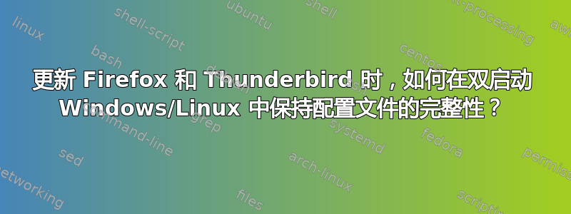 更新 Firefox 和 Thunderbird 时，如何在双启动 Windows/Linux 中保持配置文件的完整性？