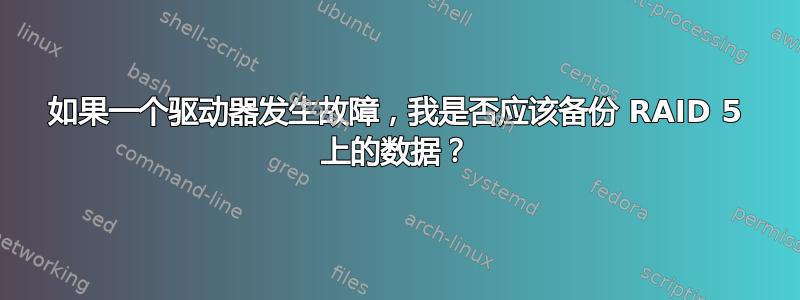 如果一个驱动器发生故障，我是否应该备份 RAID 5 上的数据？