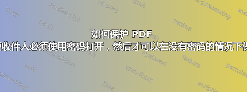 如何保护 PDF 以便收件人必须使用密码打开，然后才可以在没有密码的情况下保存