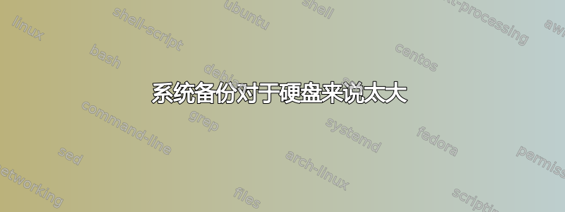 系统备份对于硬盘来说太大