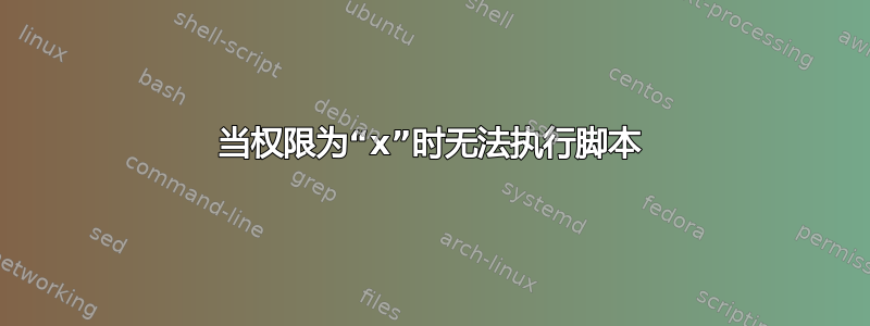 当权限为“x”时无法执行脚本