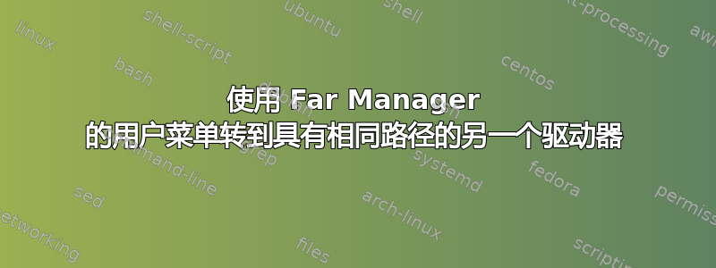 使用 Far Manager 的用户菜单转到具有相同路径的另一个驱动器