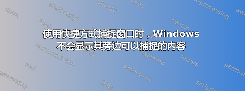 使用快捷方式捕捉窗口时，Windows 不会显示其旁边可以捕捉的内容