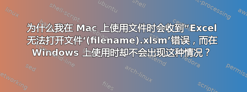 为什么我在 Mac 上使用文件时会收到“Excel 无法打开文件‘(filename).xlsm’错误，而在 Windows 上使用时却不会出现这种情况？