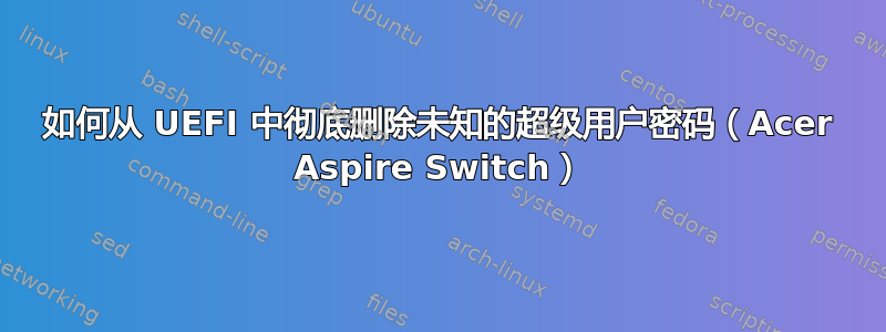 如何从 UEFI 中彻底删除未知的超级用户密码（Acer Aspire Switch）