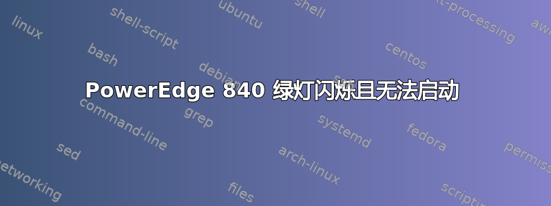 PowerEdge 840 绿灯闪烁且无法启动