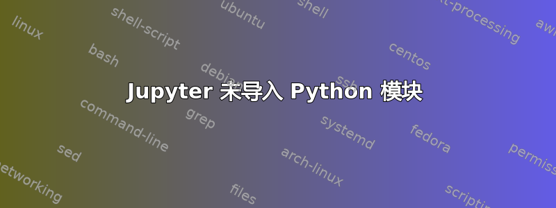 Jupyter 未导入 Python 模块