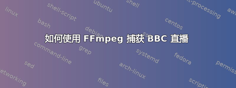 如何使用 FFmpeg 捕获 BBC 直播