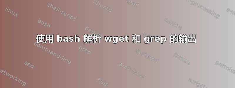 使用 bash 解析 wget 和 grep 的输出