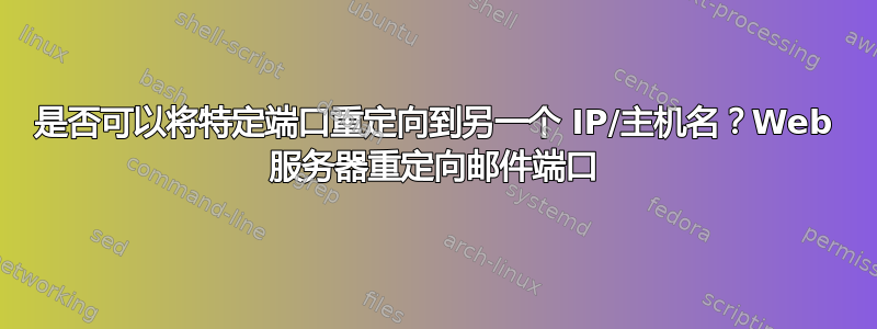 是否可以将特定端口重定向到另一个 IP/主机名？Web 服务器重定向邮件端口