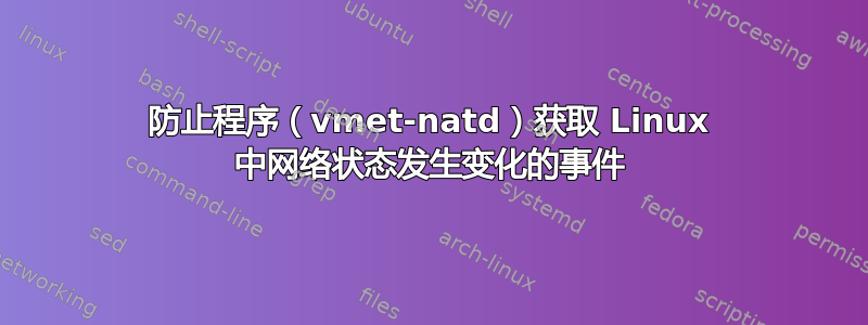 防止程序（vmet-natd）获取 Linux 中网络状态发生变化的事件