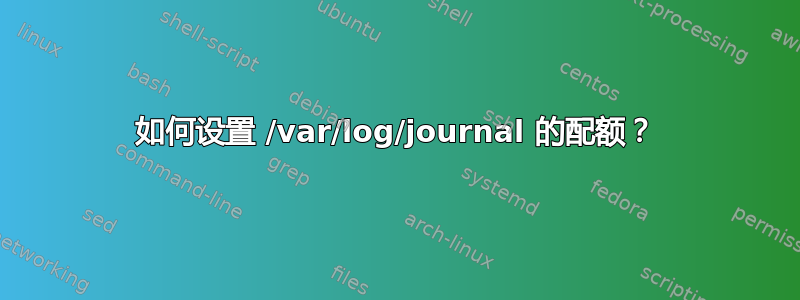 如何设置 /var/log/journal 的配额？