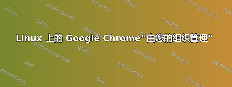 Linux 上的 Google Chrome“由您的组织管理”