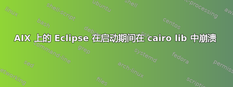 AIX 上的 Eclipse 在启动期间在 cairo lib 中崩溃