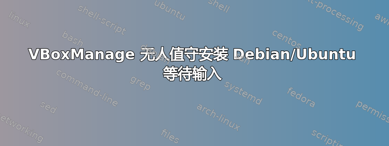 VBoxManage 无人值守安装 Debian/Ubuntu 等待输入