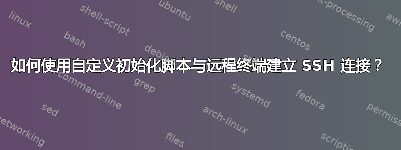 如何使用自定义初始化脚本与远程终端建立 SSH 连接？