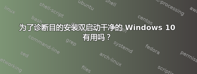 为了诊断目的安装双启动干净的 Windows 10 有用吗？