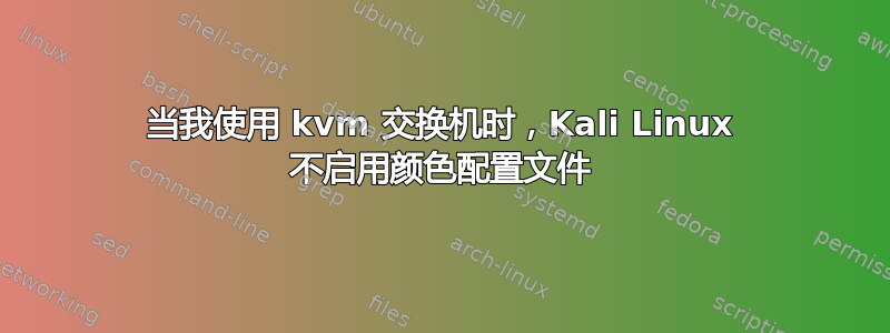 当我使用 kvm 交换机时，Kali Linux 不启用颜色配置文件