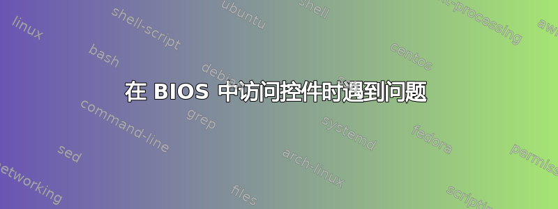 在 BIOS 中访问控件时遇到问题