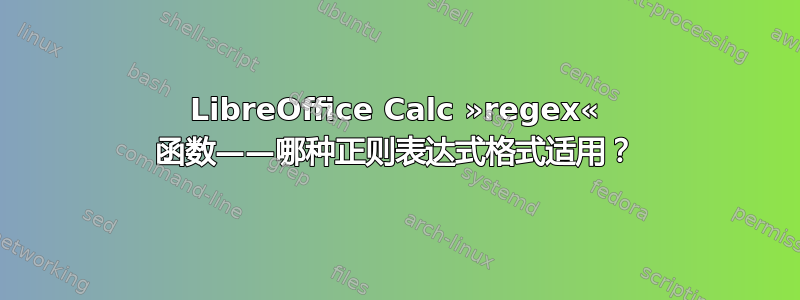 LibreOffice Calc »regex« 函数——哪种正则表达式格式适用？