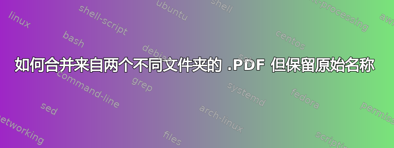 如何合并来自两个不同文件夹的 .PDF 但保留原始名称