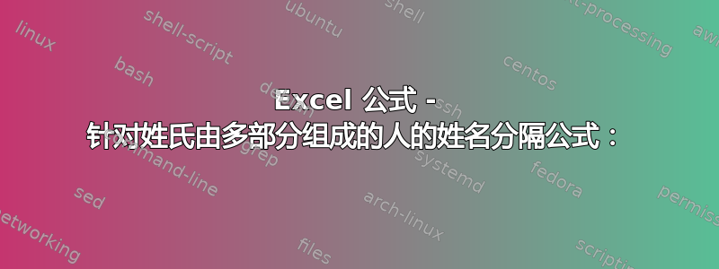 Excel 公式 - 针对姓氏由多部分组成的人的姓名分隔公式：