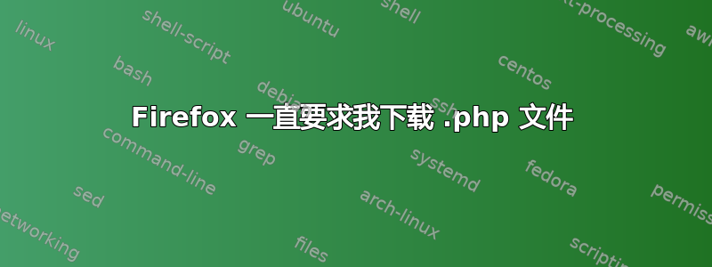 Firefox 一直要求我下载 .php 文件