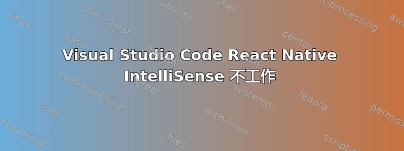 Visual Studio Code React Native IntelliSense 不工作