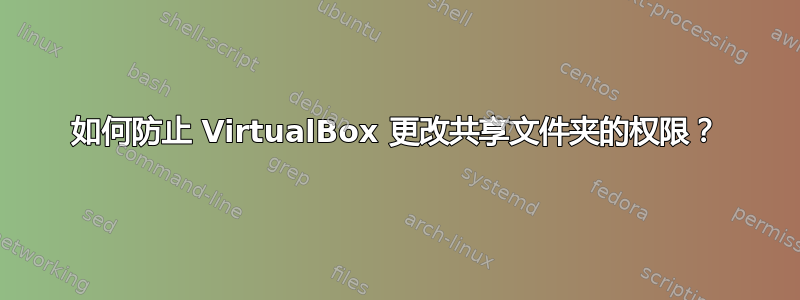 如何防止 VirtualBox 更改共享文件夹的权限？