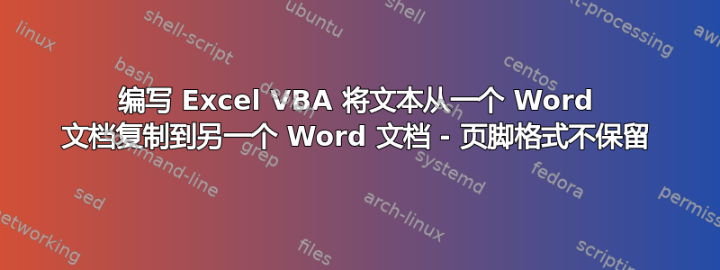 编写 Excel VBA 将文本从一个 Word 文档复制到另一个 Word 文档 - 页脚格式不保留