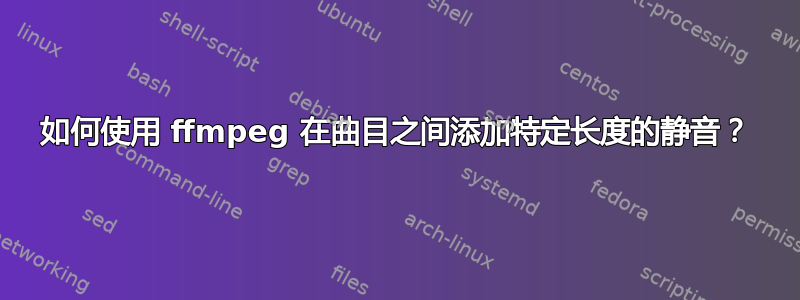 如何使用 ffmpeg 在曲目之间添加特定长度的静音？