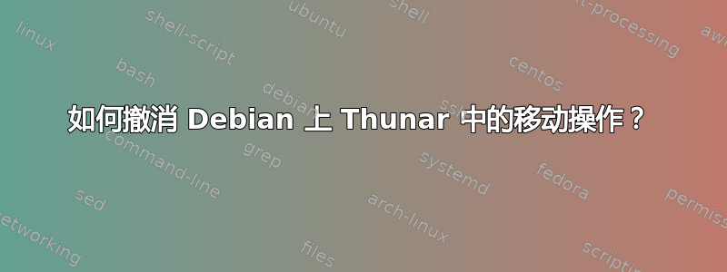 如何撤消 Debian 上 Thunar 中的移动操作？