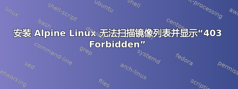 安装 Alpine Linux 无法扫描镜像列表并显示“403 Forbidden”