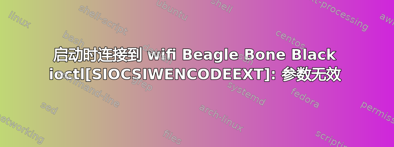 启动时连接到 wifi Beagle Bone Black ioctl[SIOCSIWENCODEEXT]: 参数无效