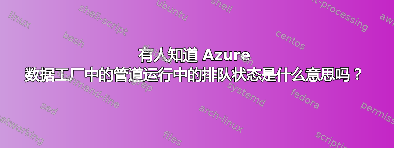 有人知道 Azure 数据工厂中的管道运行中的排队状态是什么意思吗？