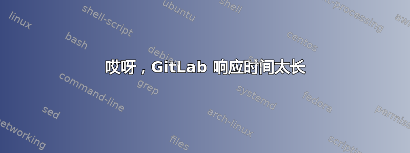 502 哎呀，GitLab 响应时间太长