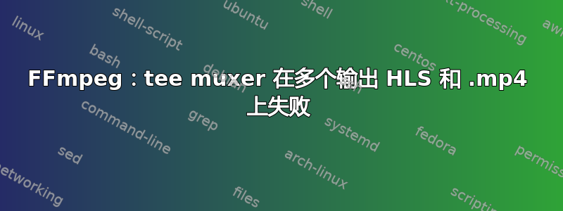 FFmpeg：tee muxer 在多个输出 HLS 和 .mp4 上失败