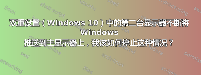 双重设置（Windows 10）中的第二台显示器不断将 Windows 推送到主显示器上，我该如何停止这种情况？