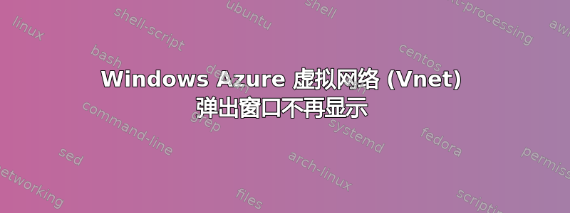 Windows Azure 虚拟网络 (Vnet) 弹出窗口不再显示