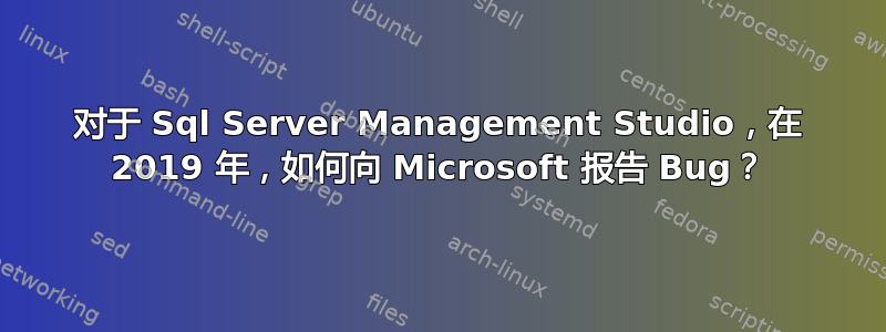 对于 Sql Server Management Studio，在 2019 年，如何向 Microsoft 报告 Bug？