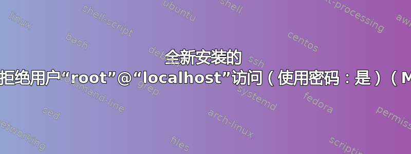 全新安装的 MySql：拒绝用户“root”@“localhost”访问（使用密码：是）（MacOS）