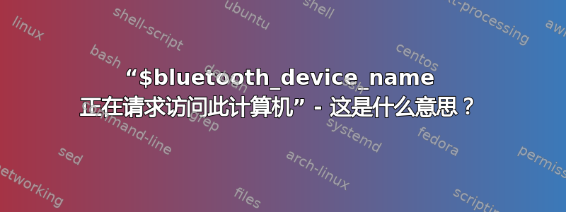 “$bluetooth_device_name 正在请求访问此计算机” - 这是什么意思？