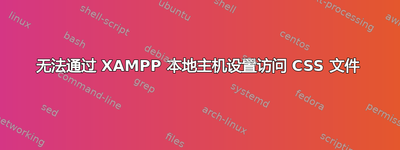 无法通过 XAMPP 本地主机设置访问 CSS 文件