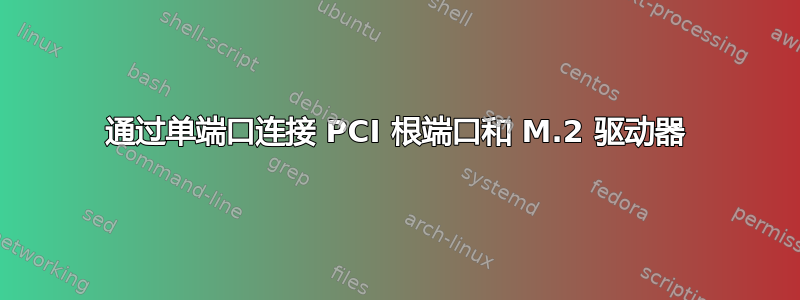 通过单端口连接 PCI 根端口和 M.2 驱动器