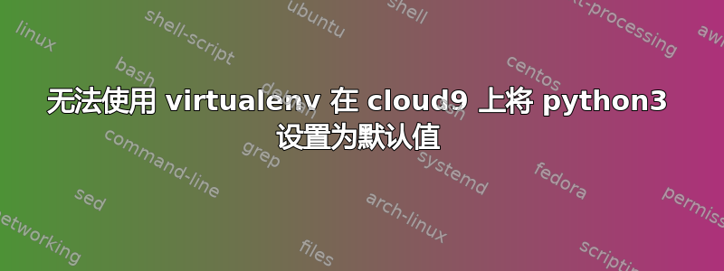 无法使用 virtualenv 在 cloud9 上将 python3 设置为默认值