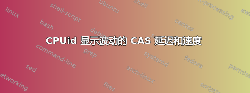 CPUid 显示波动的 CAS 延迟和速度