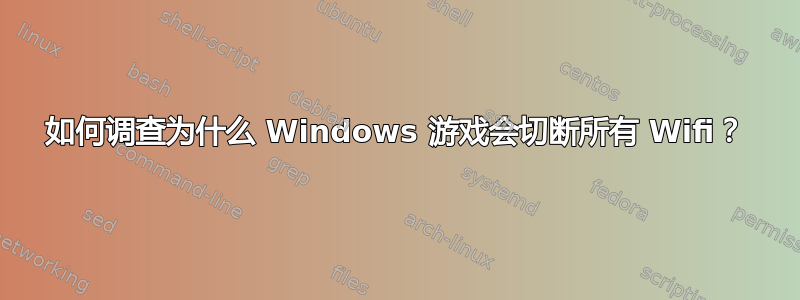 如何调查为什么 Windows 游戏会切断所有 Wifi？