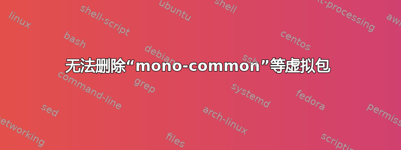 无法删除“mono-common”等虚拟包