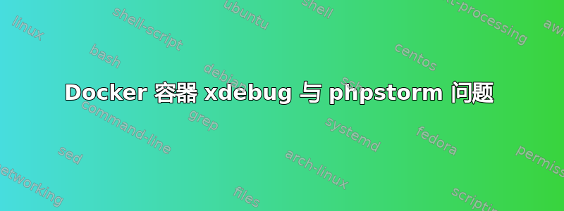 Docker 容器 xdebug 与 phpstorm 问题